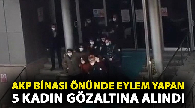 AKP binası önünde eylem yapan 5 kadın gözaltına alındı