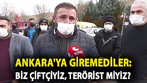 Ankara'ya giremediler: Biz çiftçiyiz, terörist miyiz?