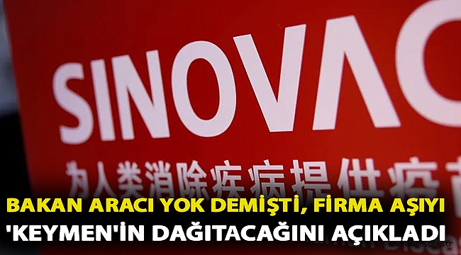 Bakan aracı yok demişti, firma aşıyı 'Keymen'in dağıtacağını açıkladı
