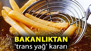 Bakanlıktan 'trans yağ' kararı
