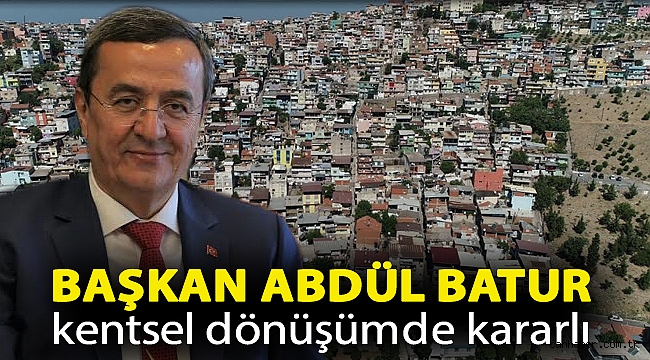 Başkan Abdül Batur kentsel dönüşümde kararlı