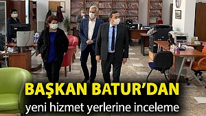 Başkan Batur'dan yeni hizmet yerlerine inceleme