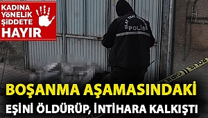 Boşanma aşamasındaki eşini öldürüp, intihara kalkıştı