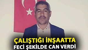 Çalıştığı inşaatta feci şekilde can verdi