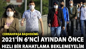 Cerrahpaşa Tıp Fakültesi Başhekimi: 2021'in 6’ncı ayından önce hızlı bir rahatlama beklemeyelim