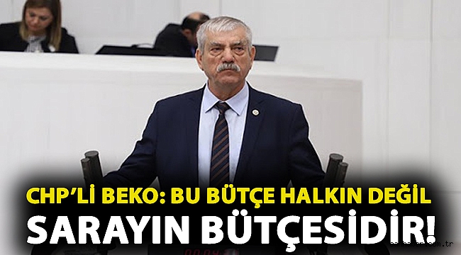 CHP'li Beko: Bu bütçe halkın değil sarayın bütçesidir!