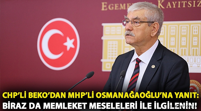 CHP'li Beko'dan MHP'li Osmanağaoğlu'na yanıt: Biraz da memleket meseleleri ile ilgilenin!