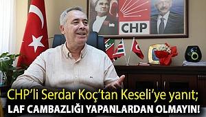 CHP’li Serdar Koç’tan Keseli’ye yanıt; laf cambazlığı yapanlardan olmayın!