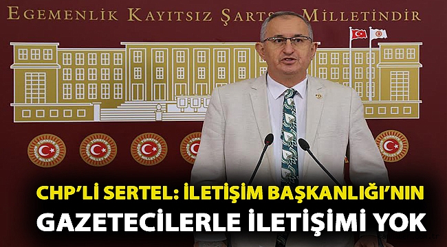 CHP’li Sertel: İletişim Başkanlığı’nın gazetecilerle iletişimi yok