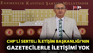 CHP’li Sertel: İletişim Başkanlığı’nın gazetecilerle iletişimi yok