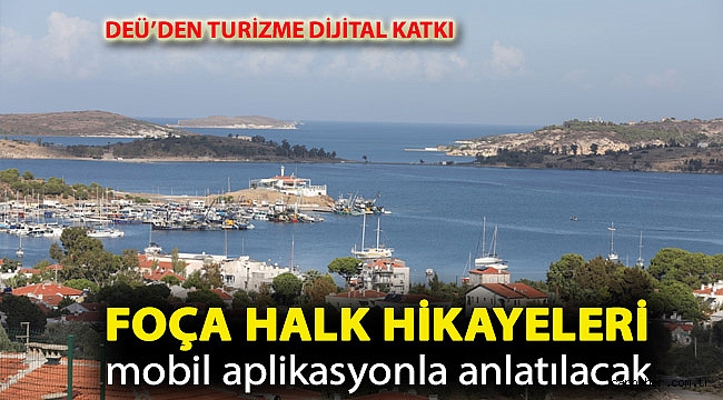 DEÜ’DEN TURİZME DİJİTAL KATKI... FOÇA HALK HİK YELERİ MOBİL APLİKASYONLA ANLATILACAK