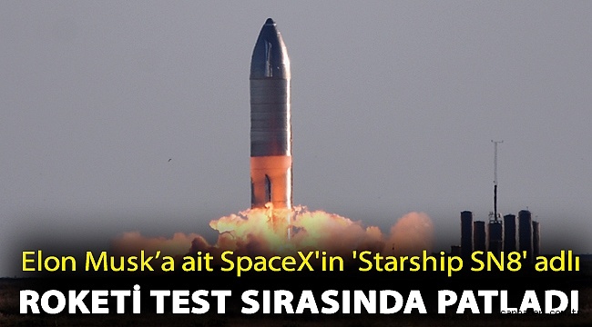 Elon Musk’a ait SpaceX'in 'Starship SN8' adlı roketi test sırasında patladı