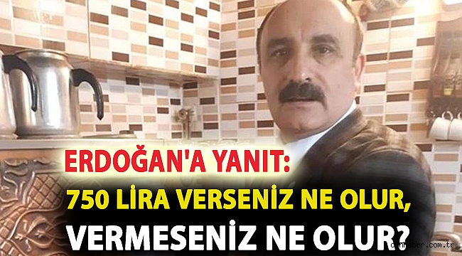 Erdoğan'a yanıt: 750 lira verseniz ne olur, vermeseniz ne olur?