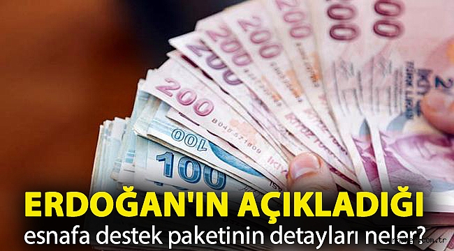 Erdoğan'ın açıkladığı esnafa destek paketinin detayları neler?