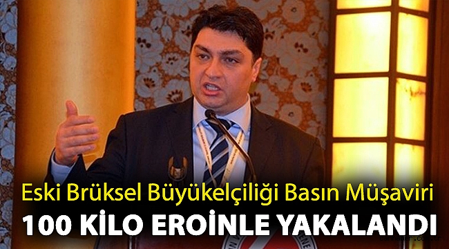 Eski Brüksel Büyükelçiliği Basın Müşaviri 100 kilo eroinle yakalandı