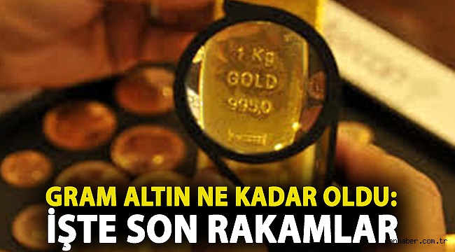 Gram altın ne kadar oldu: İşte son rakamlar