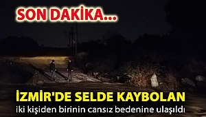 İzmir'de selde kaybolan iki kişiden birinin cansız bedenine ulaşıldı