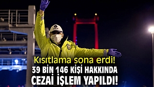 Kısıtlama sona erdi! 39 bin 146 kişi hakkında cezai işlem yapıldı!