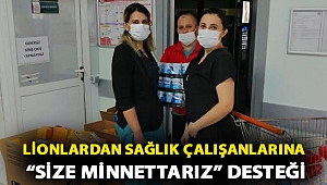 LİONLARDAN SAĞLIK ÇALIŞANLARINA “SİZE MİNNETTARIZ” DESTEĞİ