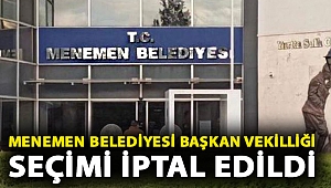 Menemen Belediyesi Başkan Vekilliği seçimi iptal edildi