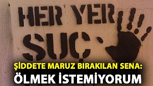 Özgür Arslan tarafından şiddete maruz bırakılan Sena: Ölmek istemiyorum