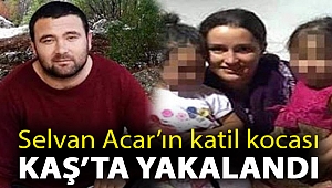 Selvan Acar’ın katil kocası Kaş’ta yakalandı