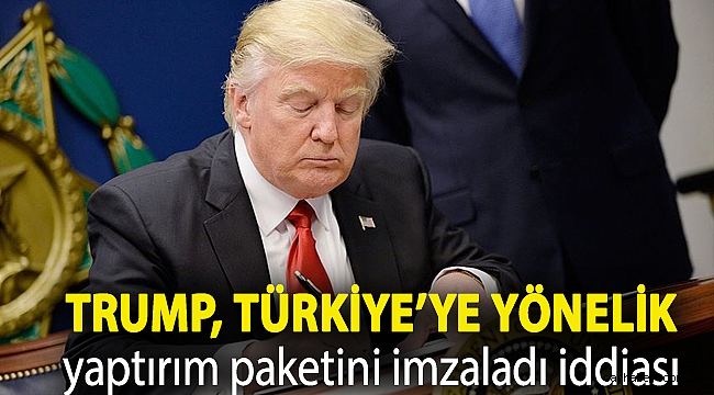 Trump, Türkiye’ye yönelik yaptırım paketini imzaladı iddiası