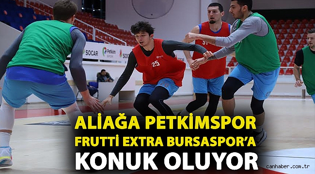 Aliağa Petkimspor Frutti Extra Bursaspor’a Konuk Oluyor