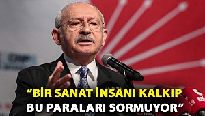 Kılıçdaroğlu: Bir sanat insanı kalkıp, ‘Arkadaş bizden kestiğiniz bu paraları nereye harcadınız’ diye niye sormuyor?