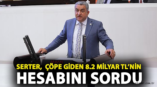Serter, çöpe giden 8.2 Milyar TL’nin hesabını sordu