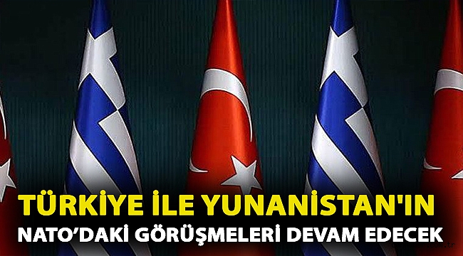 Türkiye ile Yunanistan'ın NATO’daki görüşmeleri devam edecek