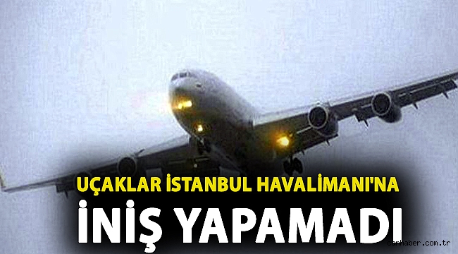 Uçaklar İstanbul Havalimanı'na iniş yapamadı