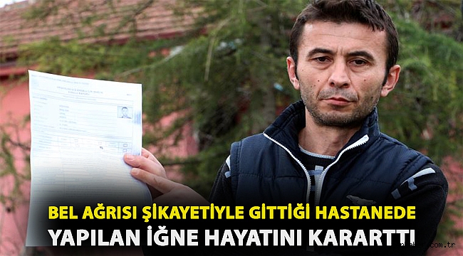 Bel ağrısı şikayetiyle gittiği hastanede yapılan iğne hayatını kararttı