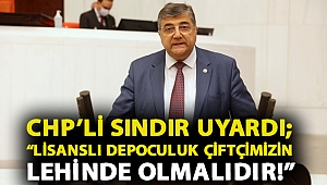 CHP'li Sındır uyardı; “Lisanslı Depoculuk çiftçimizin lehinde olmalıdır!”