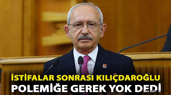 İstifalar sonrası Kılıçdaroğlu polemiğe gerek yok dedi