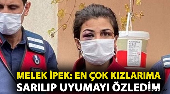 Melek İpek: En çok kızlarıma sarılıp uyumayı özledim