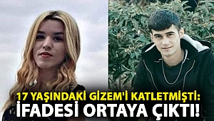 17 yaşındaki Gizem'i katletmişti: İfadesi ortaya çıktı!