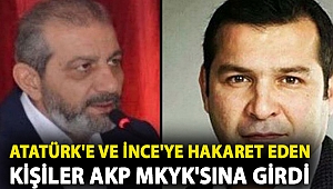 Atatürk'e hakaret eden ve İnce'ye küfür eden kişiler AKP MKYK'sına girdi