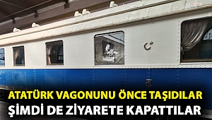 Atatürk vagonunu önce taşıdılar şimdi de ziyarete kapattılar