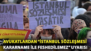 Avukatlardan “İstanbul Sözleşmesi kararname ile feshedilemez” uyarısı