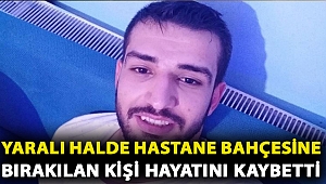 Boynundan vurulduktan sonra hastane bahçesine bırakılan kişi hayatını kaybetti