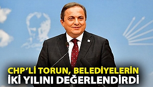 CHP’li Torun, belediyelerin iki yılını değerlendirdi