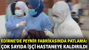 Edirne'de peynir fabrikasında patlama: Çok sayıda işçi hastaneye kaldırıldı