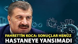 Fahrettin Koca: Sonuçlar henüz hastaneye yansımadı