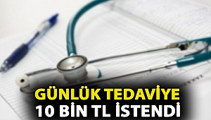 Günlük tedaviye 10 bin TL istendi