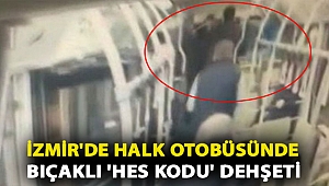 İzmir'de halk otobüsünde bıçaklı 'HES kodu' dehşeti