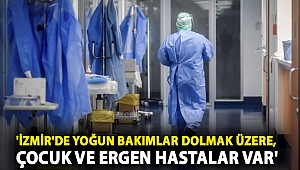 'İzmir'de yoğun bakımlar dolmak üzere, çocuk ve ergen hastalar var'