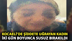 Kadına şiddet bitmiyor! Kocaeli’de şiddete uğrayan bir kadın iki gün boyunca susuz bırakıldı