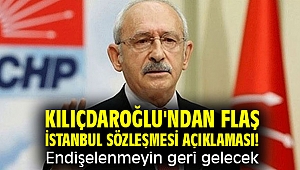 Kılıçdaroğlu'ndan flaş İstanbul Sözleşmesi açıklaması! Endişelenmeyin geri gelecek