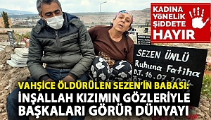 Vahşice öldürülen Sezen’in babası: İnşallah kızımın gözleriyle başkaları görür dünyayı